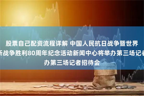 股票自己配资流程详解 中国人民抗日战争暨世界反法西斯战争胜利80周年纪念活动新闻中心将举办第三场记者招待会
