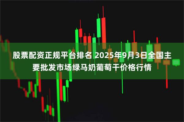 股票配资正规平台排名 2025年9月3日全国主要批发市场绿马奶葡萄干价格行情