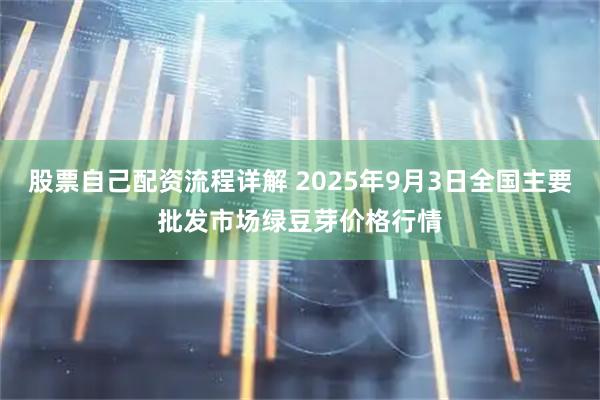 股票自己配资流程详解 2025年9月3日全国主要批发市场绿豆芽价格行情