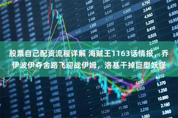 股票自己配资流程详解 海贼王1163话情报，乔伊波伊夺舍路飞迎战伊姆，洛基干掉巨型妖怪