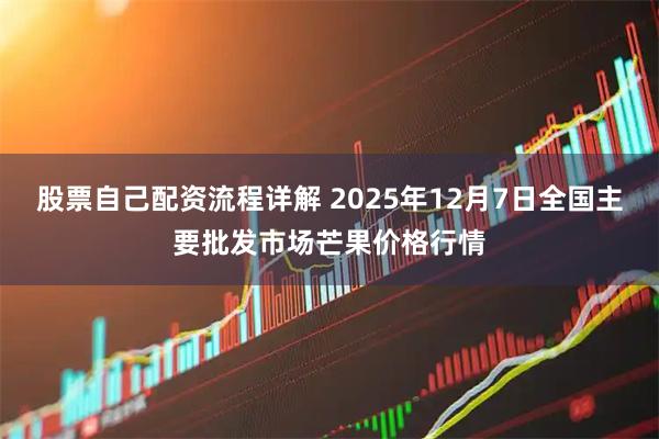 股票自己配资流程详解 2025年12月7日全国主要批发市场芒果价格行情