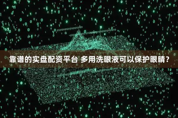 靠谱的实盘配资平台 多用洗眼液可以保护眼睛？