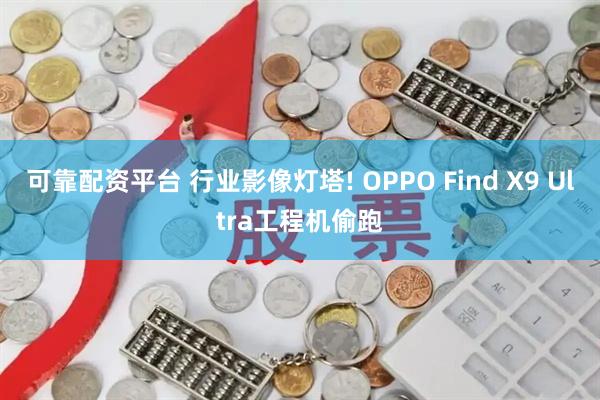 可靠配资平台 行业影像灯塔! OPPO Find X9 Ultra工程机偷跑