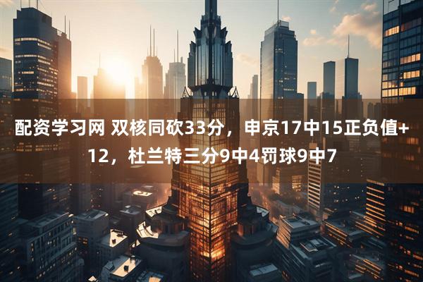 配资学习网 双核同砍33分，申京17中15正负值+12，杜兰特三分9中4罚球9中7
