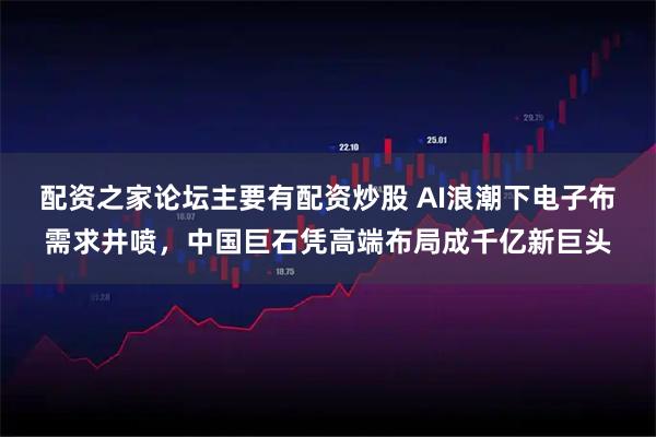 配资之家论坛主要有配资炒股 AI浪潮下电子布需求井喷，中国巨石凭高端布局成千亿新巨头