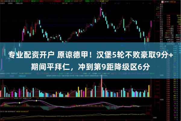 专业配资开户 原谅德甲！汉堡5轮不败豪取9分+期间平拜仁，冲到第9距降级区6分