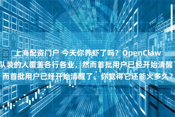 上海配资门户 今天你养虾了吗？OpenClaw到底是个什么玩意儿？排队装的人覆盖各行各业，然而首批用户已经开始清醒了。你觉得它还能火多久？