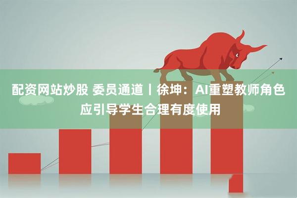 配资网站炒股 委员通道丨徐坤：AI重塑教师角色 应引导学生合理有度使用